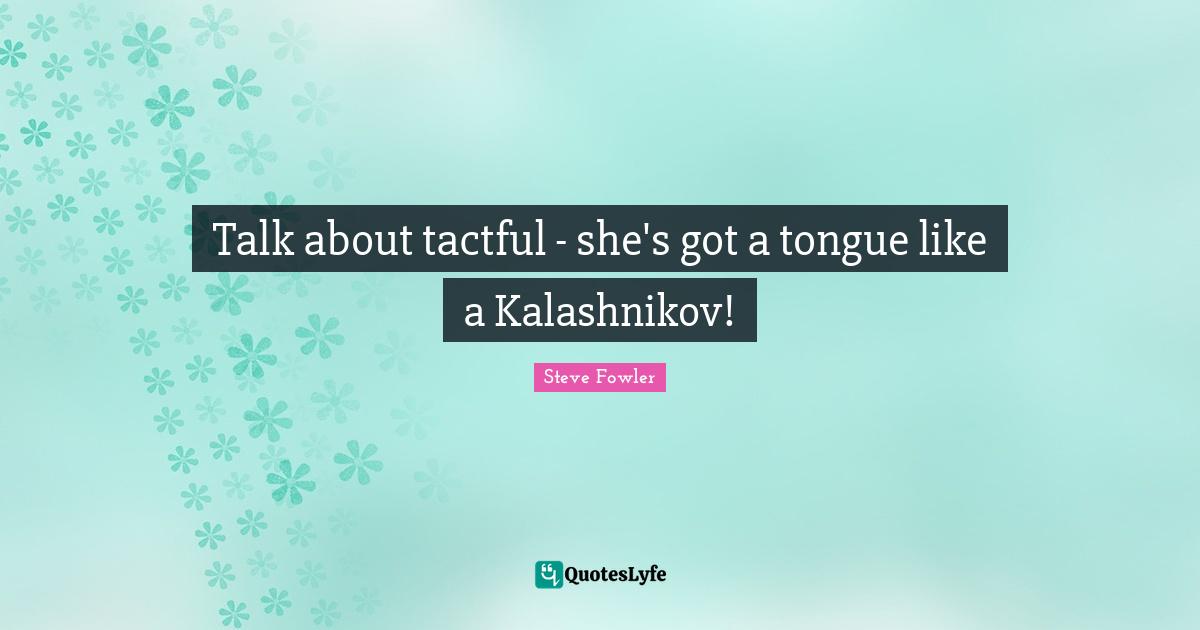Talk about tactful - she's got a tongue like a Kalashnikov!