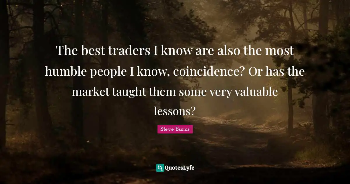 The best traders I know are also the most humble people I know, coincidence? Or has the market taught them some very valuable lessons?