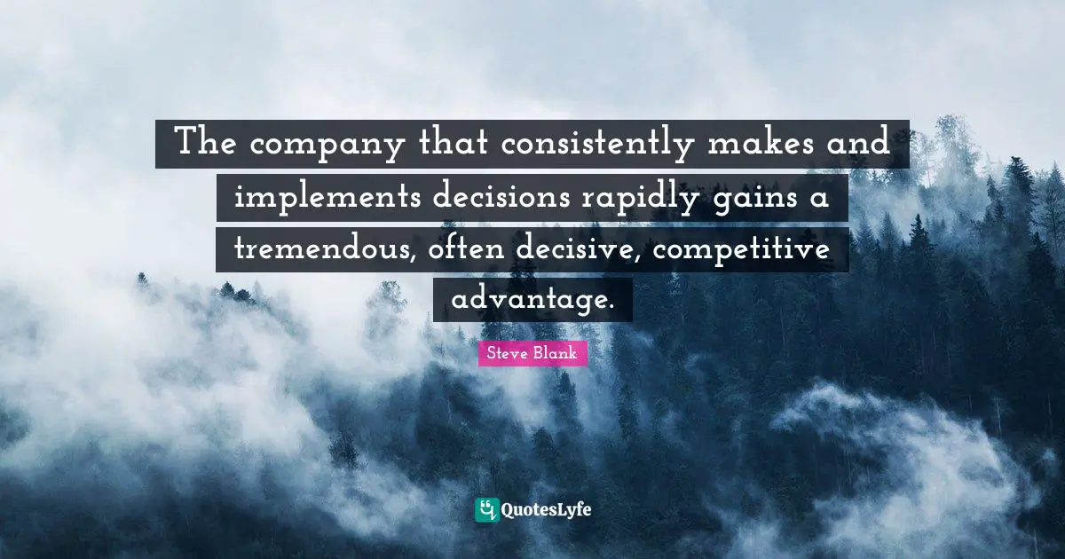 The company that consistently makes and implements decisions rapidly gains a tremendous, often decisive, competitive advantage.