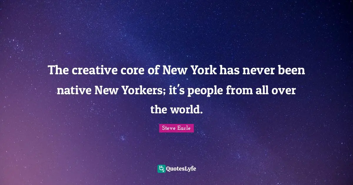 The creative core of New York has never been native New Yorkers; it's people from all over the world.