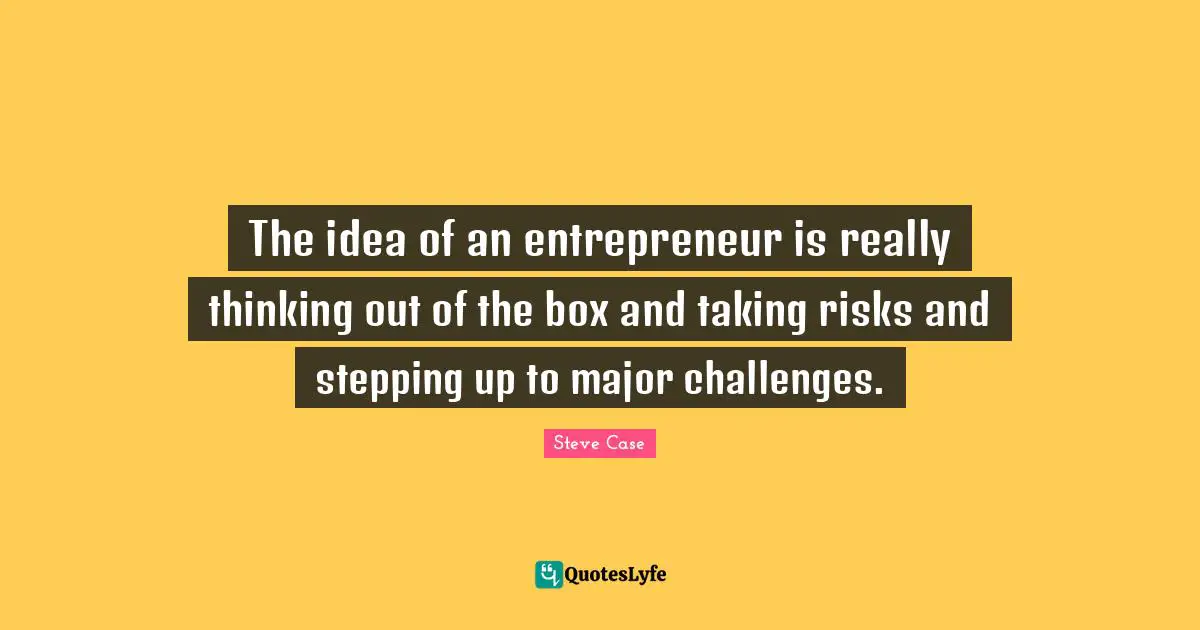 Steve Case Quotes: "The idea of an entrepreneur is really thinking out of the box and taking risks and stepping up to major challenges."