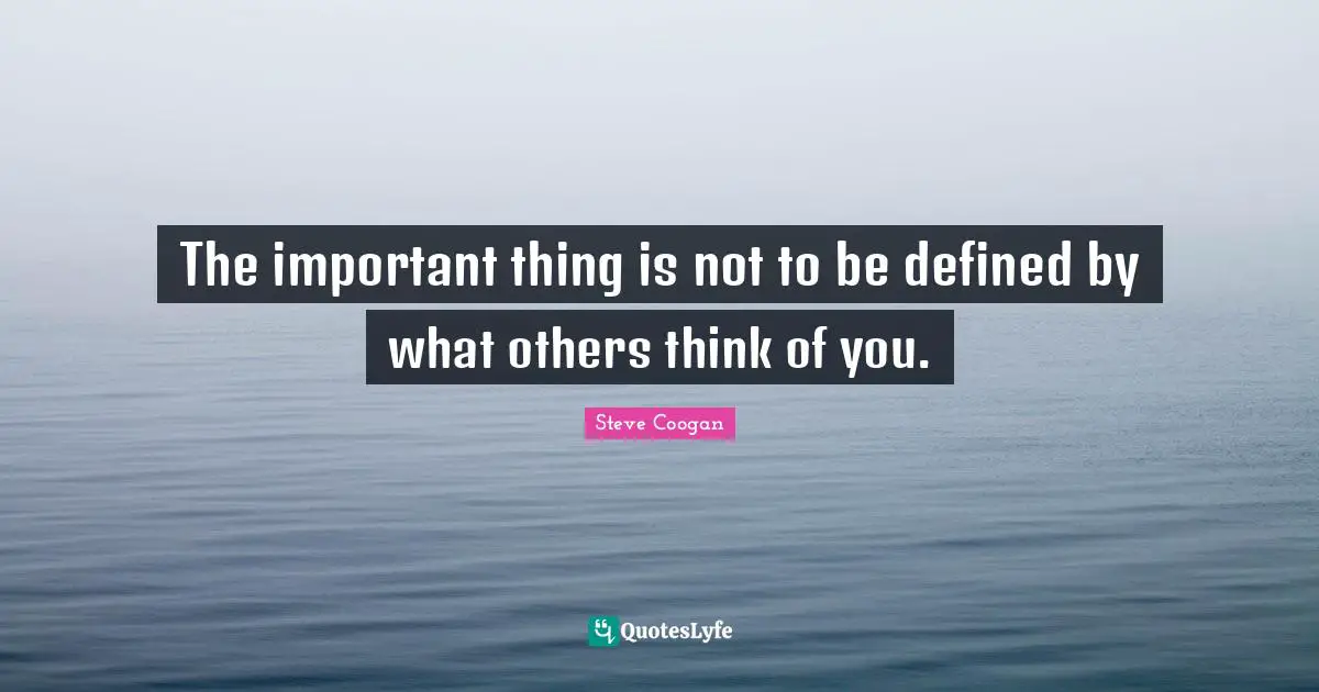 The important thing is not to be defined by what others think of you.