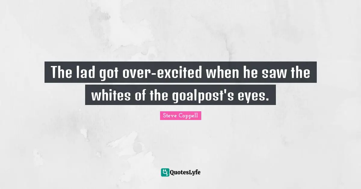 The lad got over-excited when he saw the whites of the goalpost's eyes.