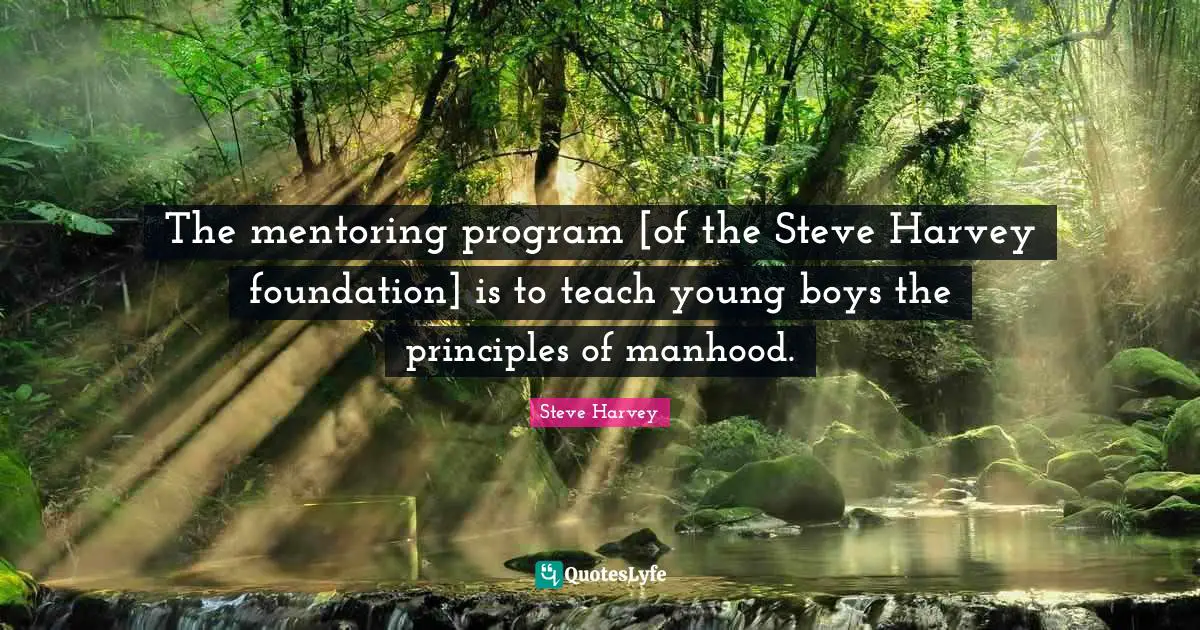 Mentoring Quotes: "The mentoring program [of the Steve Harvey foundation] is to teach young boys the principles of manhood."