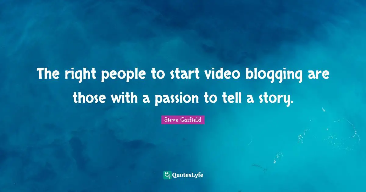 The right people to start video blogging are those with a passion to tell a story.