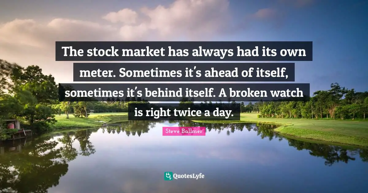 The stock market has always had its own meter. Sometimes it's ahead of itself, sometimes it's behind itself. A broken watch is right twice a day.