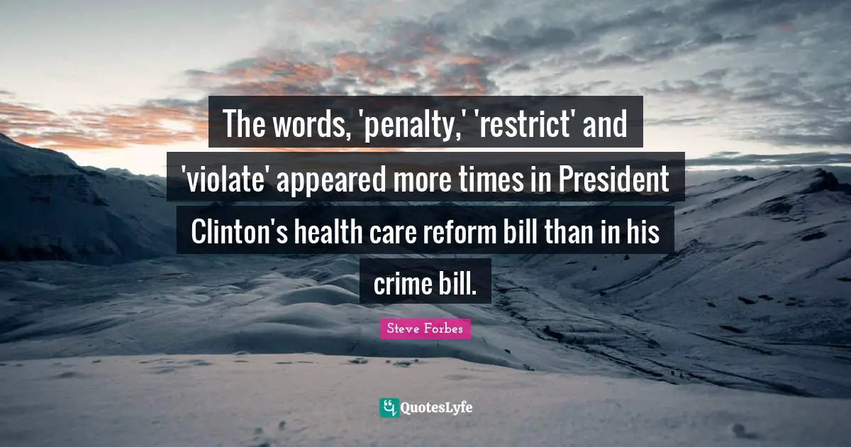 President Clinton Quotes: "The words, 'penalty,' 'restrict' and 'violate' appeared more times in President Clinton's health care reform bill than in his crime bill."