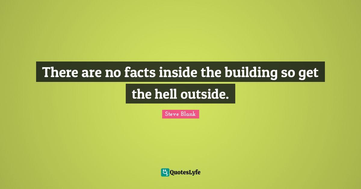 There are no facts inside the building so get the hell outside.