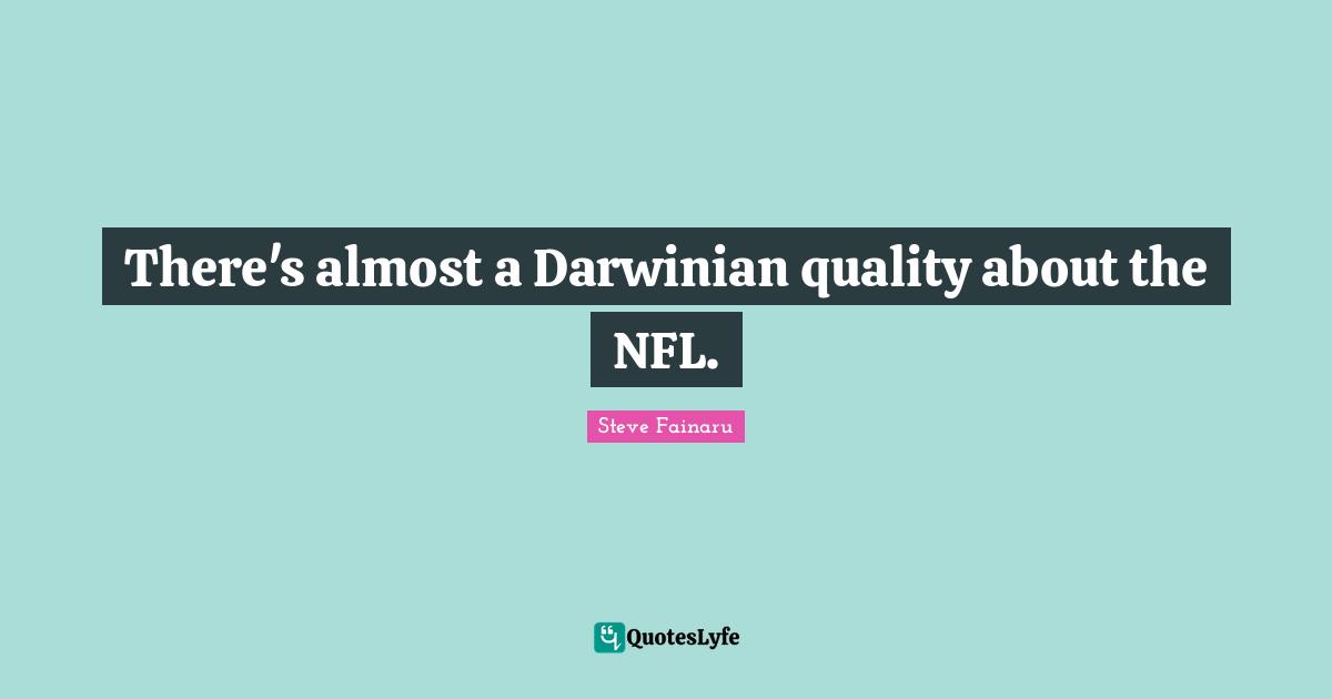 There's almost a Darwinian quality about the NFL.