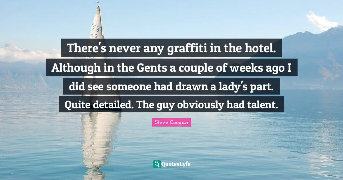 There's never any graffiti in the hotel. Although in the Gents a couple of weeks ago I did see someone had drawn a lady's part. Quite detailed. The guy obviously had talent.