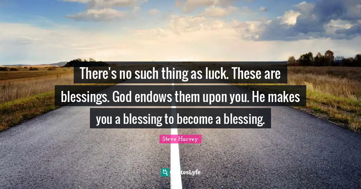 Steve Harvey Quotes: "There's no such thing as luck. These are blessings. God endows them upon you. He makes you a blessing to become a blessing."