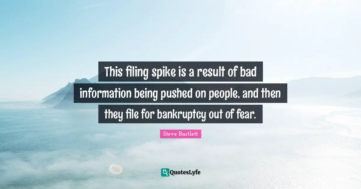 Steve Bartlett Quotes: "This filing spike is a result of bad information being pushed on people, and then they file for bankruptcy out of fear."