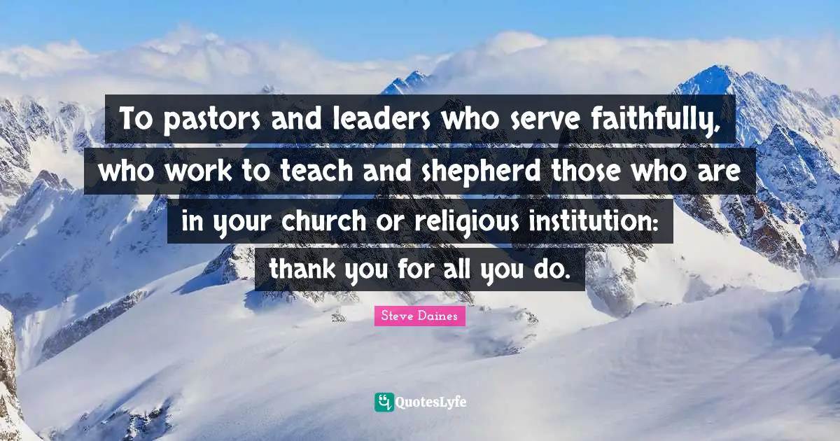 To pastors and leaders who serve faithfully, who work to teach and shepherd those who are in your church or religious institution: thank you for all you do.