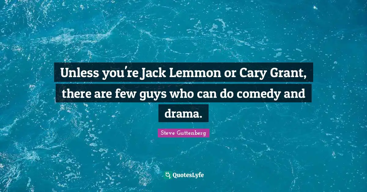 Unless you're Jack Lemmon or Cary Grant, there are few guys who can do comedy and drama.