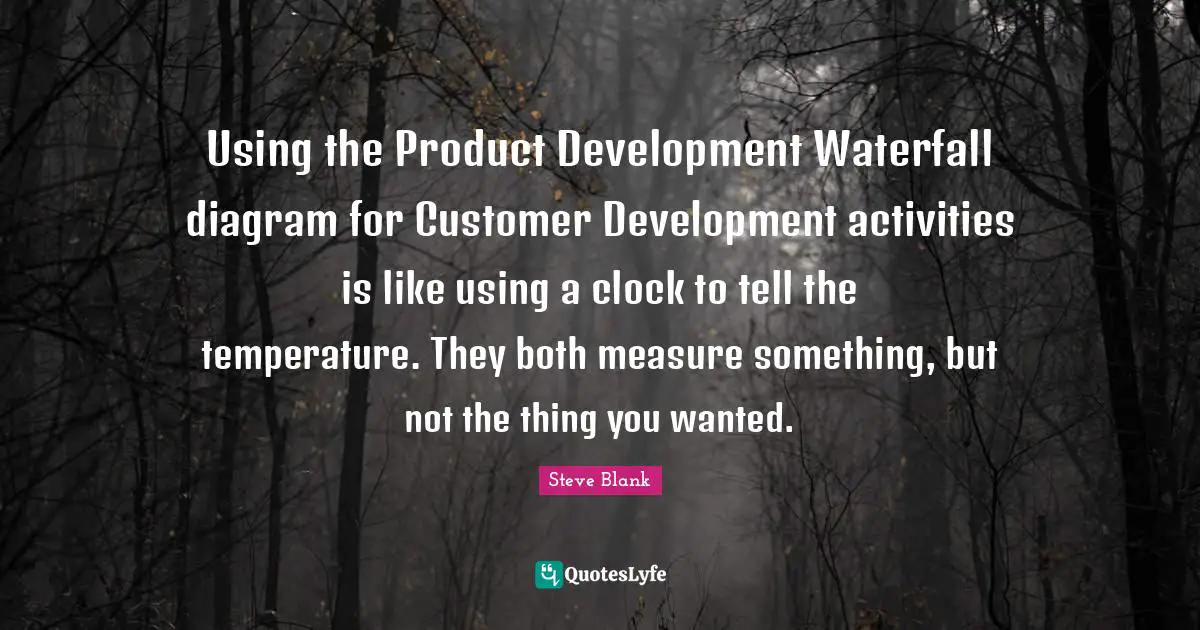 Using the Product Development Waterfall diagram for Customer Development activities is like using a clock to tell the temperature. They both measure something, but not the thing you wanted.