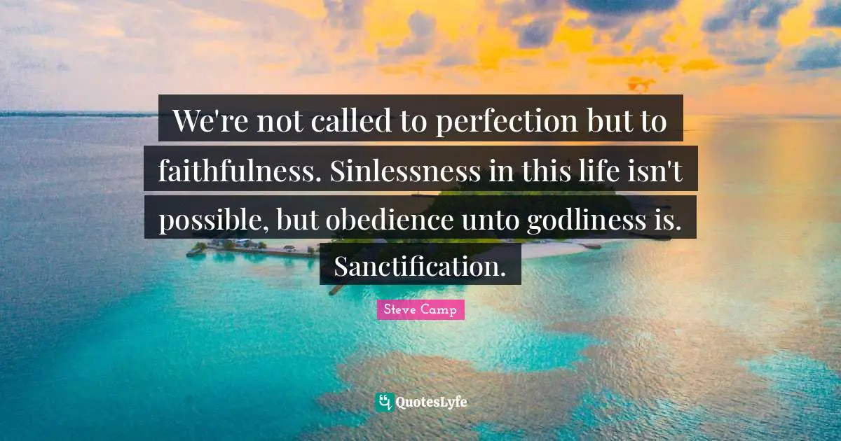 We're not called to perfection but to faithfulness. Sinlessness in this life isn't possible, but obedience unto godliness is. Sanctification.
