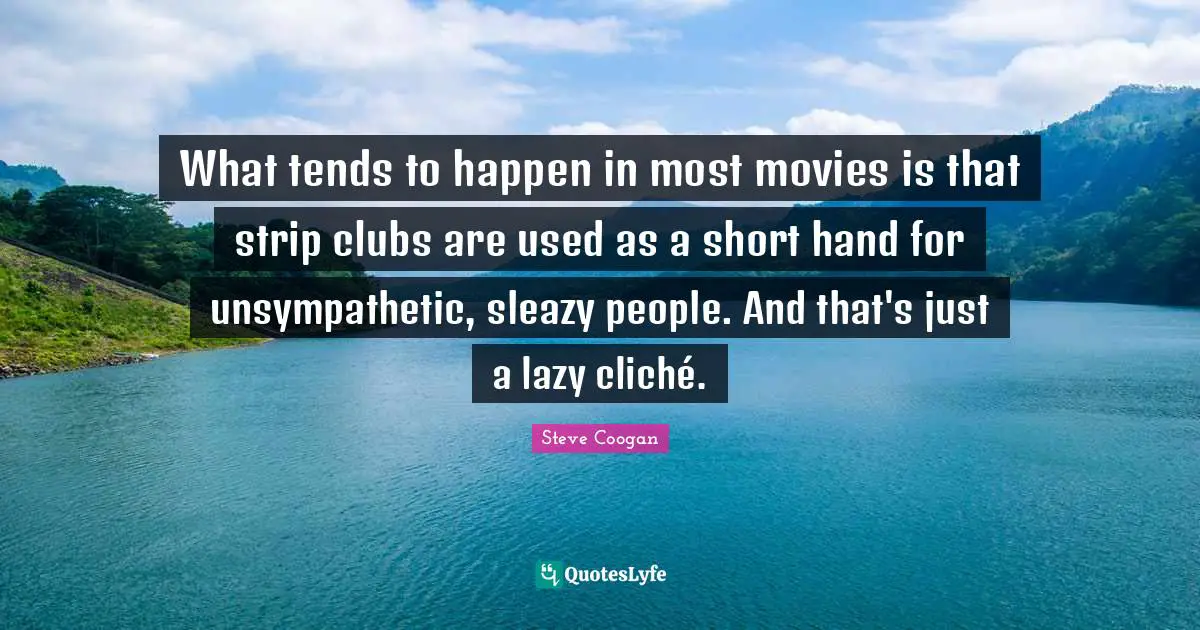 Sleazy Quotes: "What tends to happen in most movies is that strip clubs are used as a short hand for unsympathetic, sleazy people. And that's just a lazy cliché."