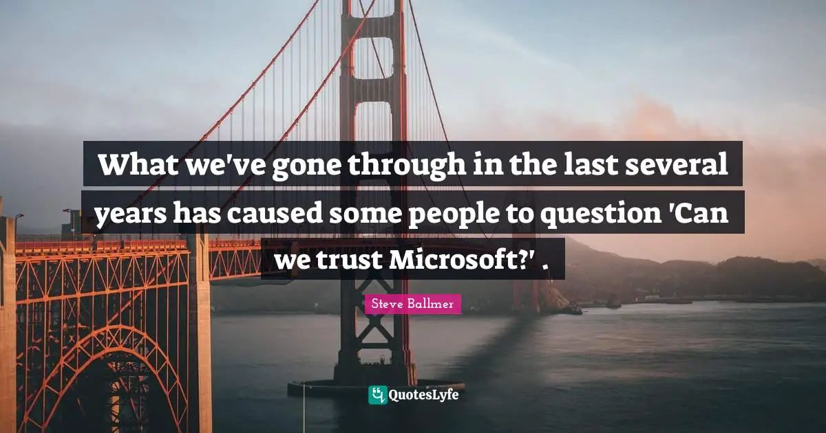 What we've gone through in the last several years has caused some people to question 'Can we trust Microsoft?' .