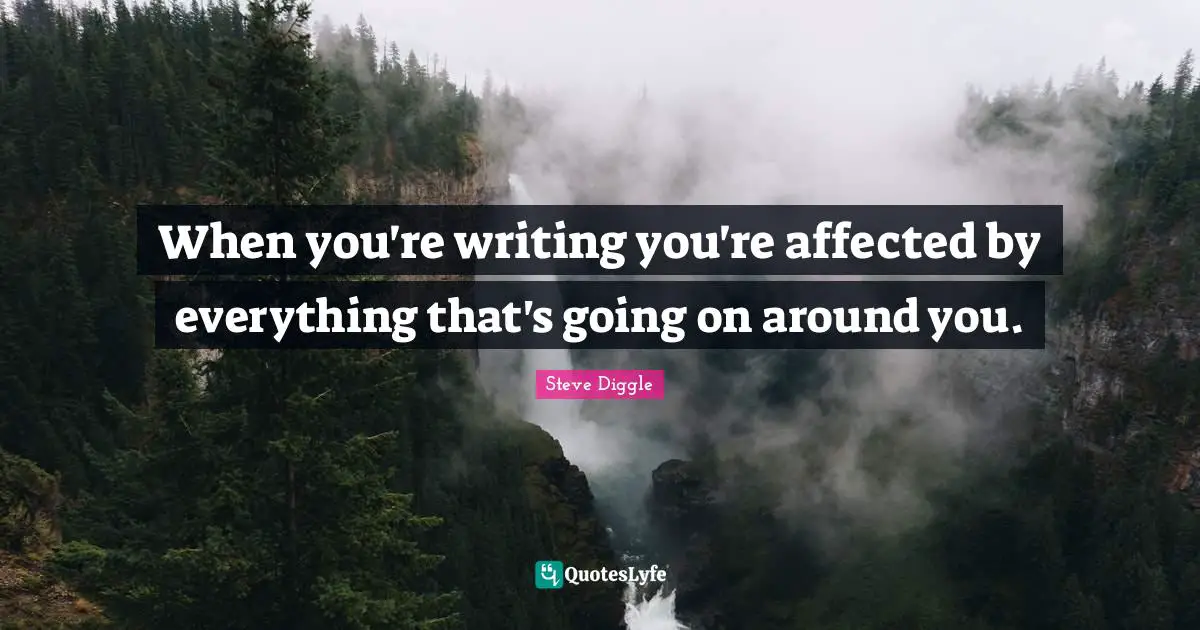 When you're writing you're affected by everything that's going on around you.