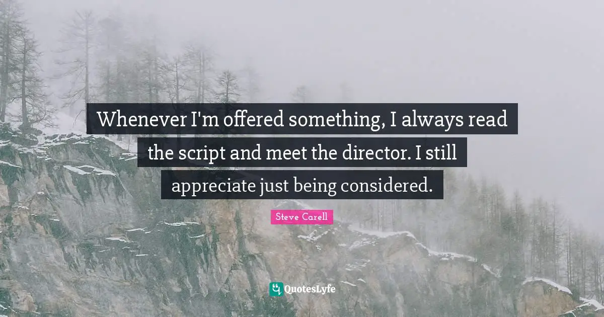 Scripts Quotes: "Whenever I'm offered something, I always read the script and meet the director. I still appreciate just being considered."