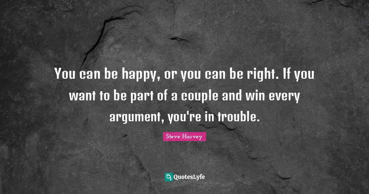 Steve Harvey Quotes: "You can be happy, or you can be right. If you want to be part of a couple and win every argument, you're in trouble."