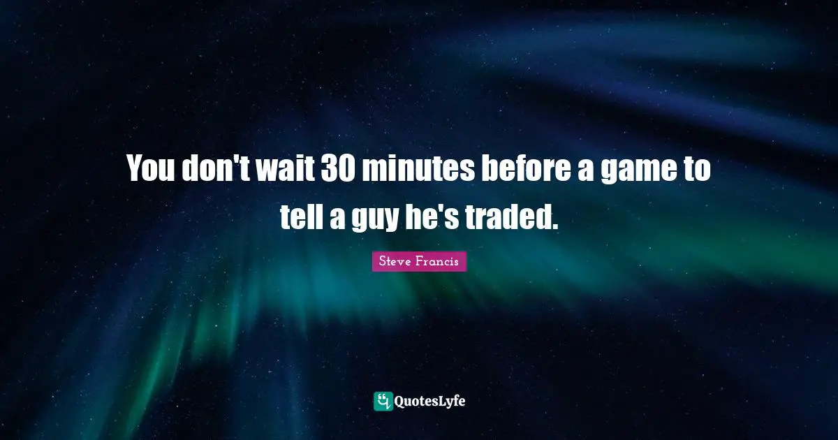 You don't wait 30 minutes before a game to tell a guy he's traded.