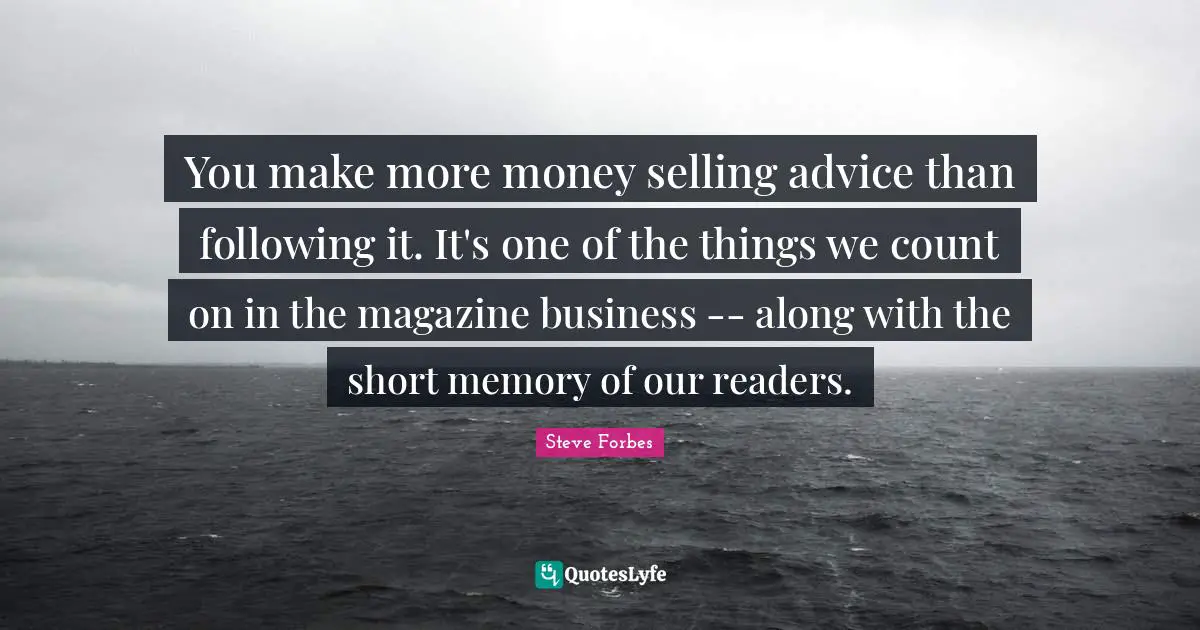 You make more money selling advice than following it. It's one of the things we count on in the magazine business -- along with the short memory of our readers.