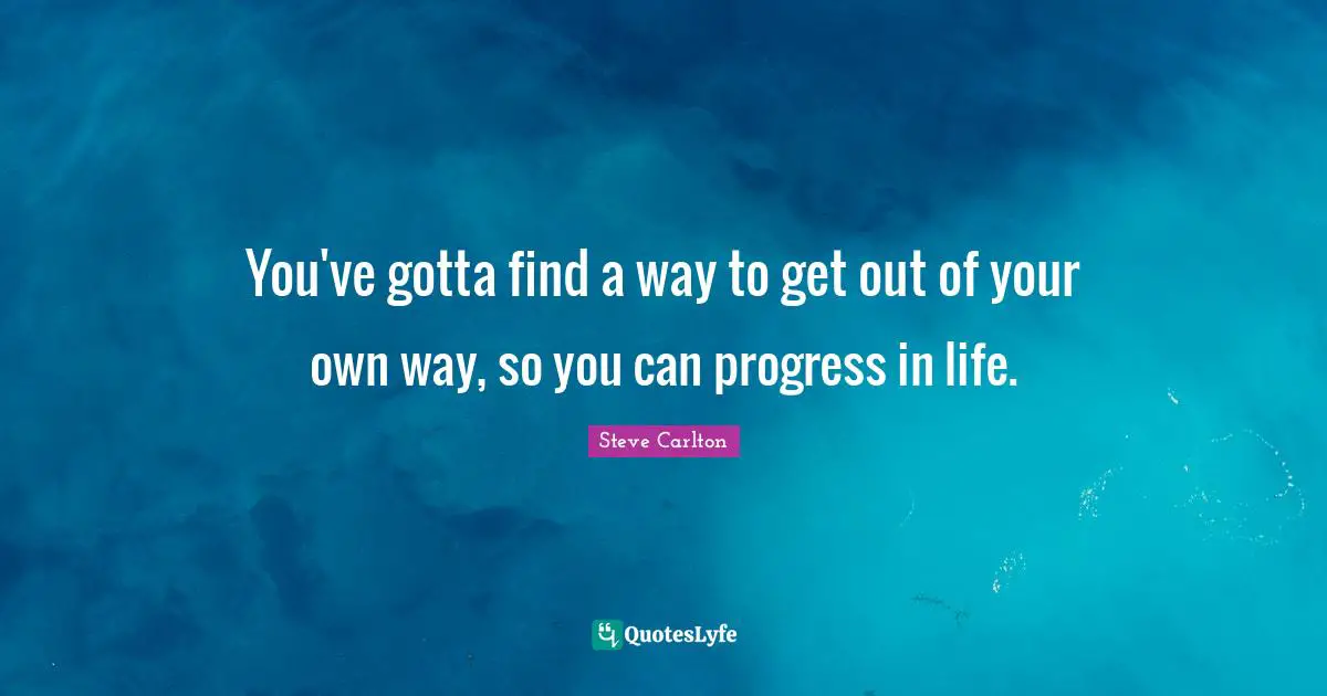 Life Progress Quotes: "You've gotta find a way to get out of your own way, so you can progress in life."