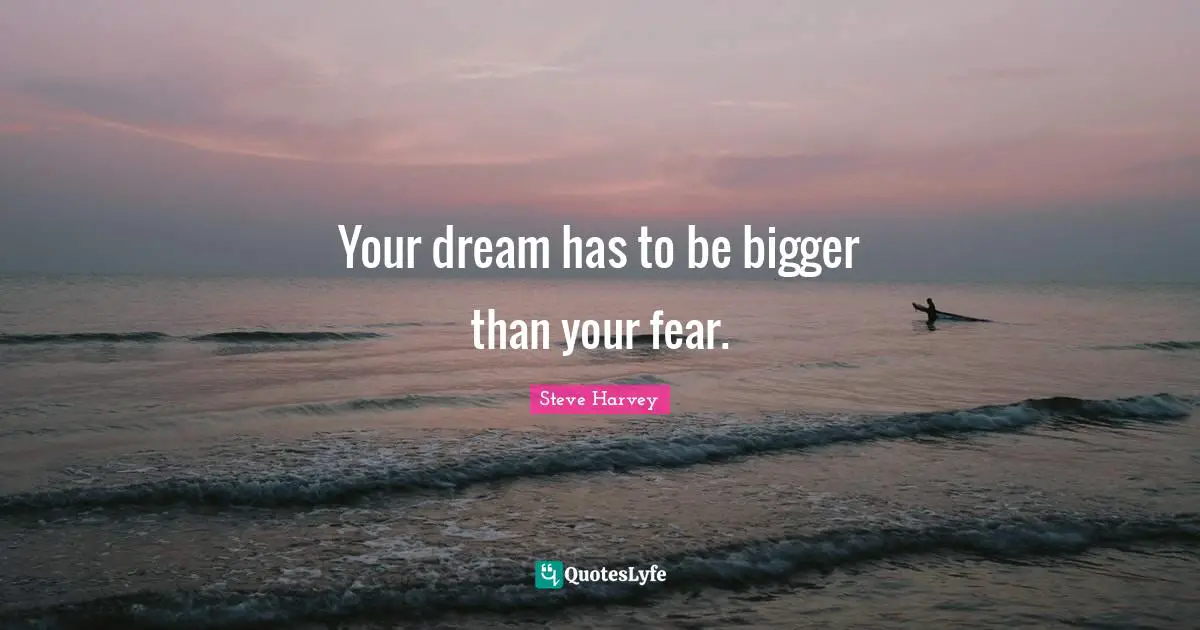 Steve Harvey Quotes: "Your dream has to be bigger than your fear."