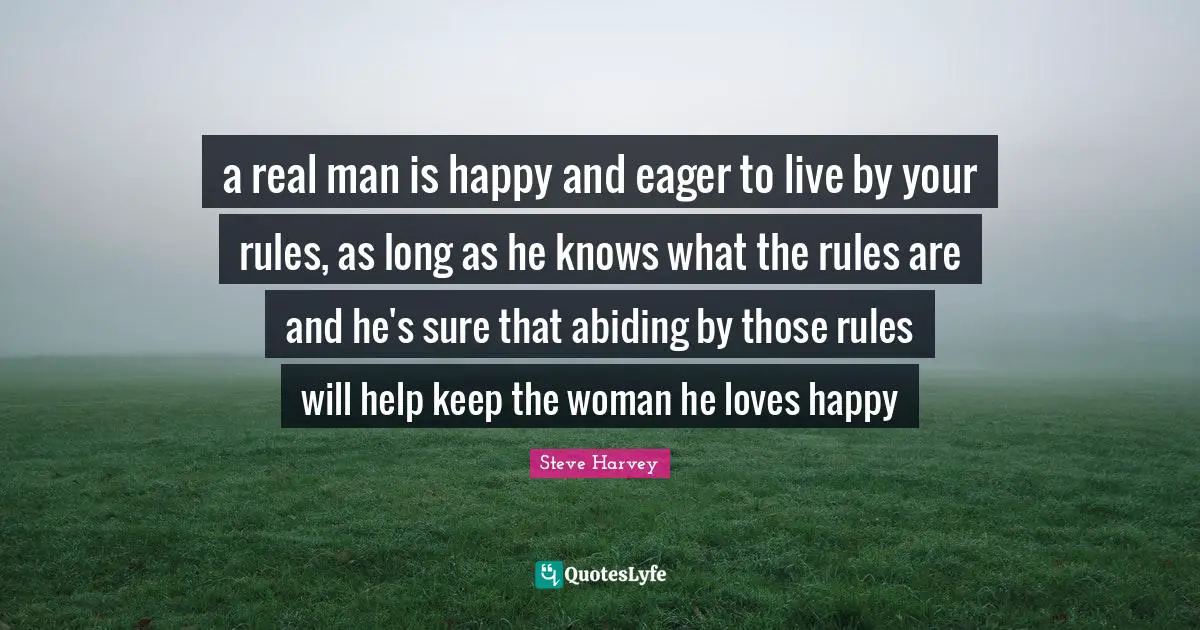 Live By Quotes: "a real man is happy and eager to live by your rules, as long as he knows what the rules are and he's sure that abiding by those rules will help keep the woman he loves happy"
