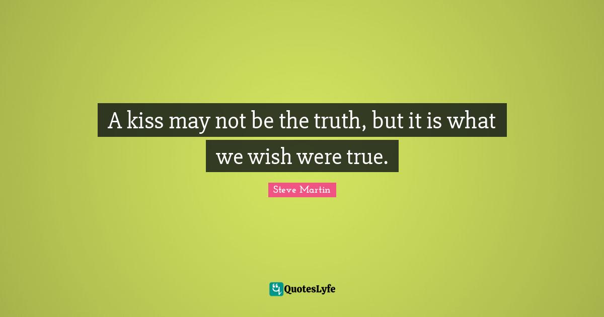 A kiss may not be the truth, but it is what we wish were true.
