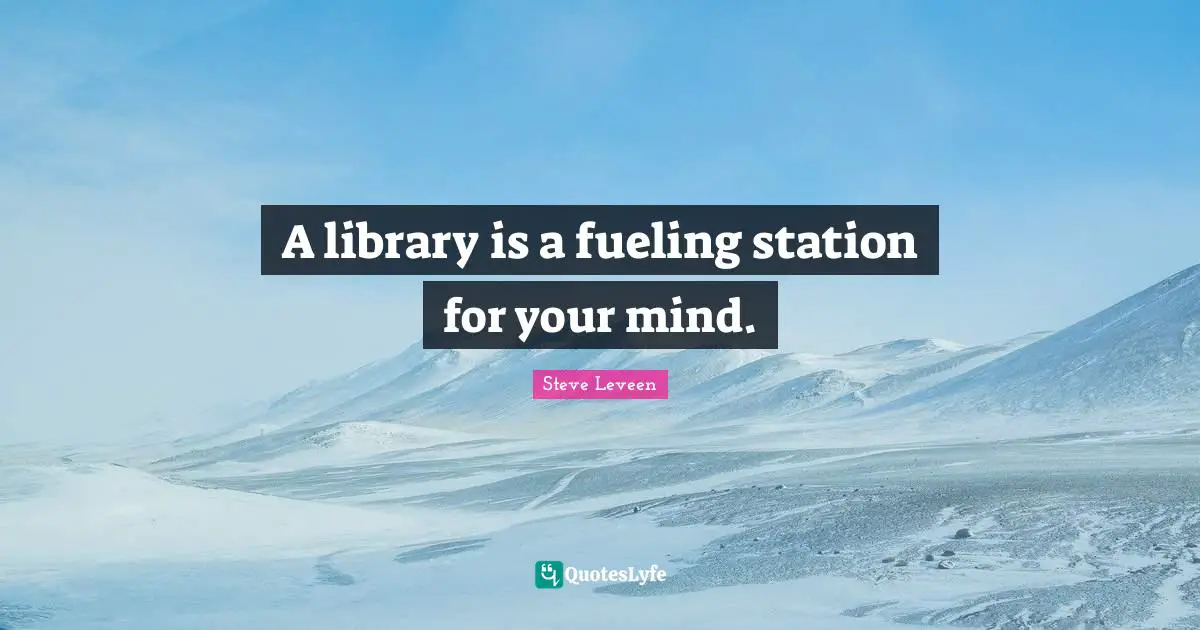 A library is a fueling station for your mind.