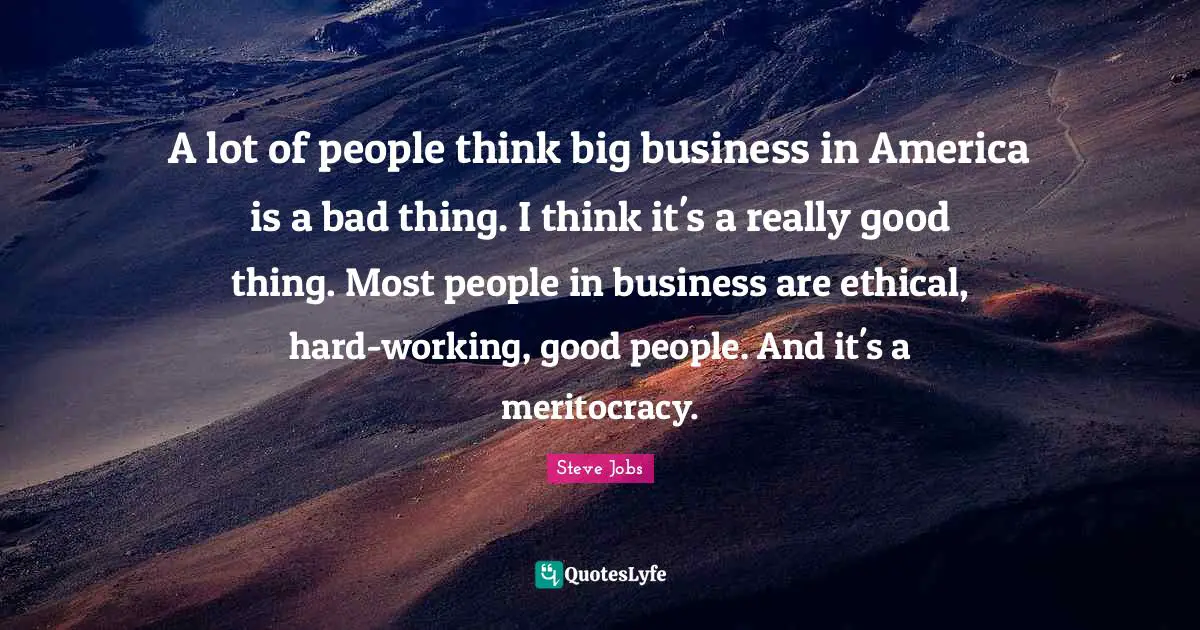Ethical Quotes: "A lot of people think big business in America is a bad thing. I think it's a really good thing. Most people in business are ethical, hard-working, good people. And it's a meritocracy."