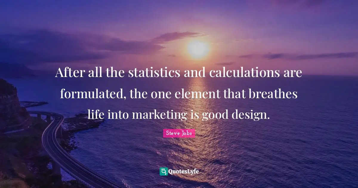 Calculations Quotes: "After all the statistics and calculations are formulated, the one element that breathes life into marketing is good design."