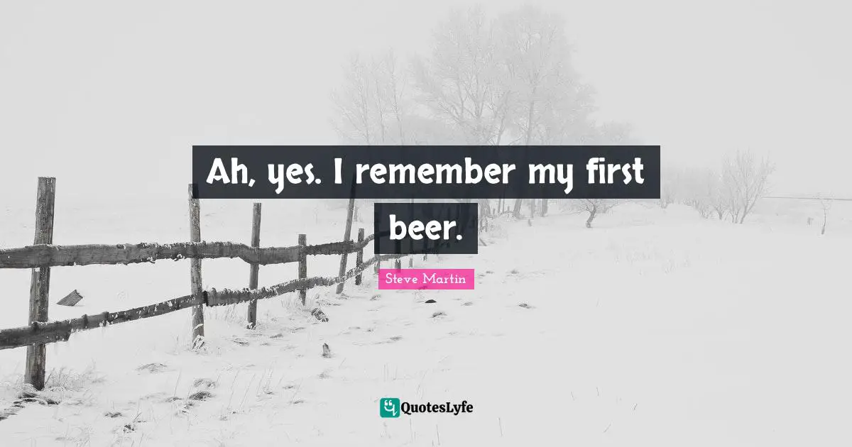 Ah, yes. I remember my first beer.