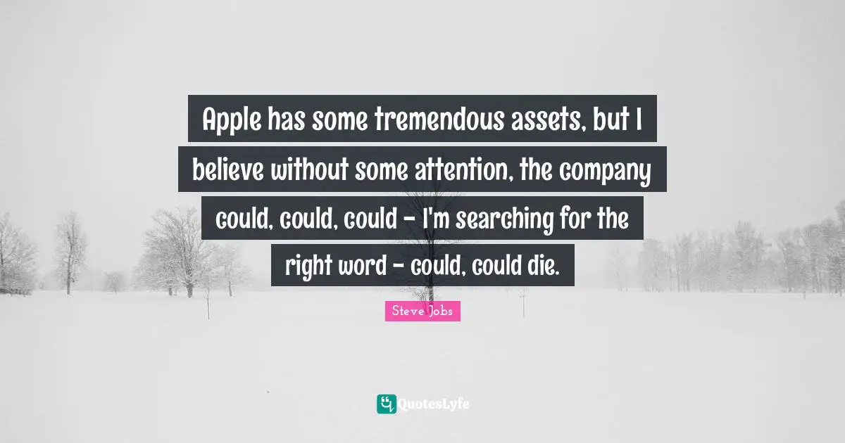Apple has some tremendous assets, but I believe without some attention, the company could, could, could - I'm searching for the right word - could, could die.