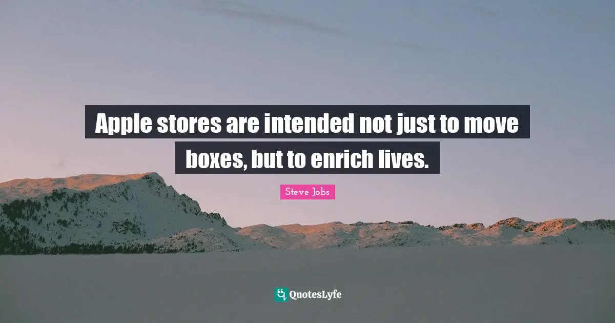 Apple stores are intended not just to move boxes, but to enrich lives.