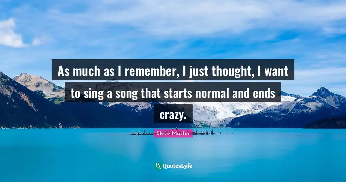 As much as I remember, I just thought, I want to sing a song that starts normal and ends crazy.