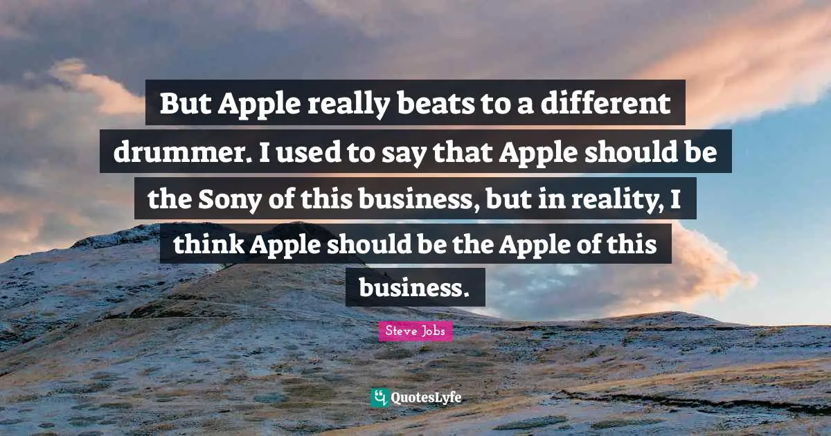 Beats Quotes: "But Apple really beats to a different drummer. I used to say that Apple should be the Sony of this business, but in reality, I think Apple should be the Apple of this business."