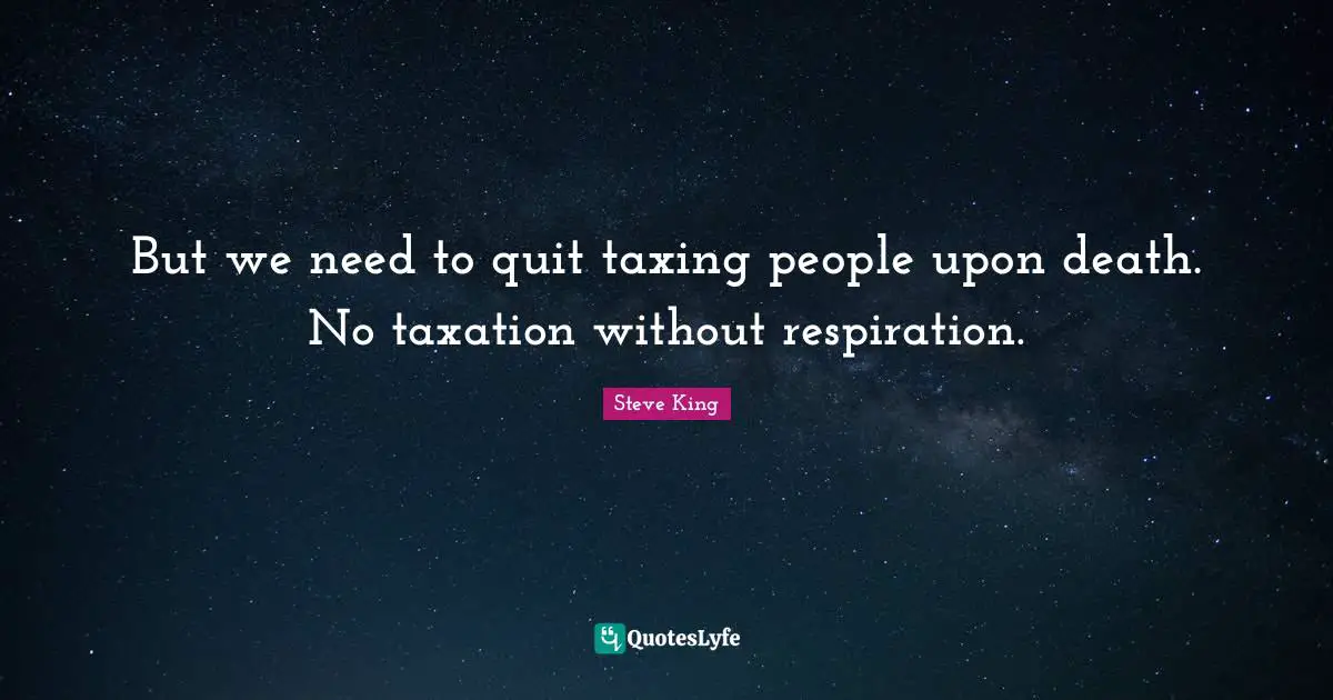 Taxation Quotes: "But we need to quit taxing people upon death. No taxation without respiration."