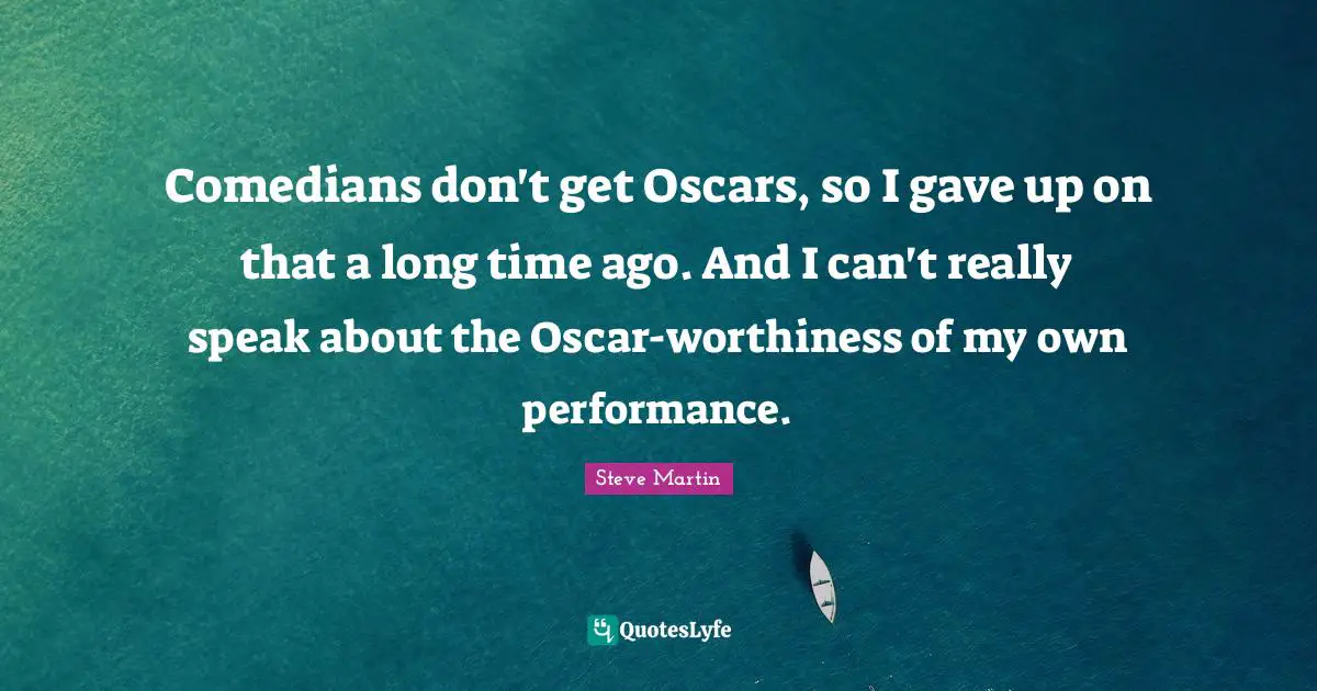 Worthiness Quotes: "Comedians don't get Oscars, so I gave up on that a long time ago. And I can't really speak about the Oscar-worthiness of my own performance."
