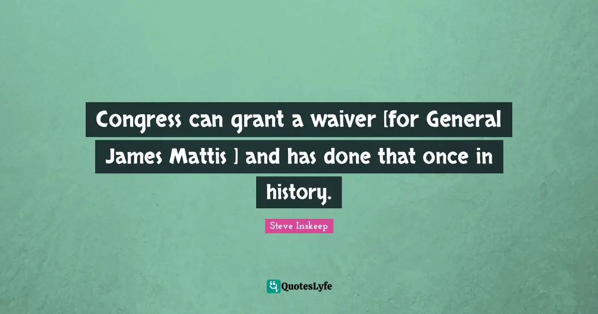 Steve Inskeep Quotes: "Congress can grant a waiver [for General James Mattis ] and has done that once in history."