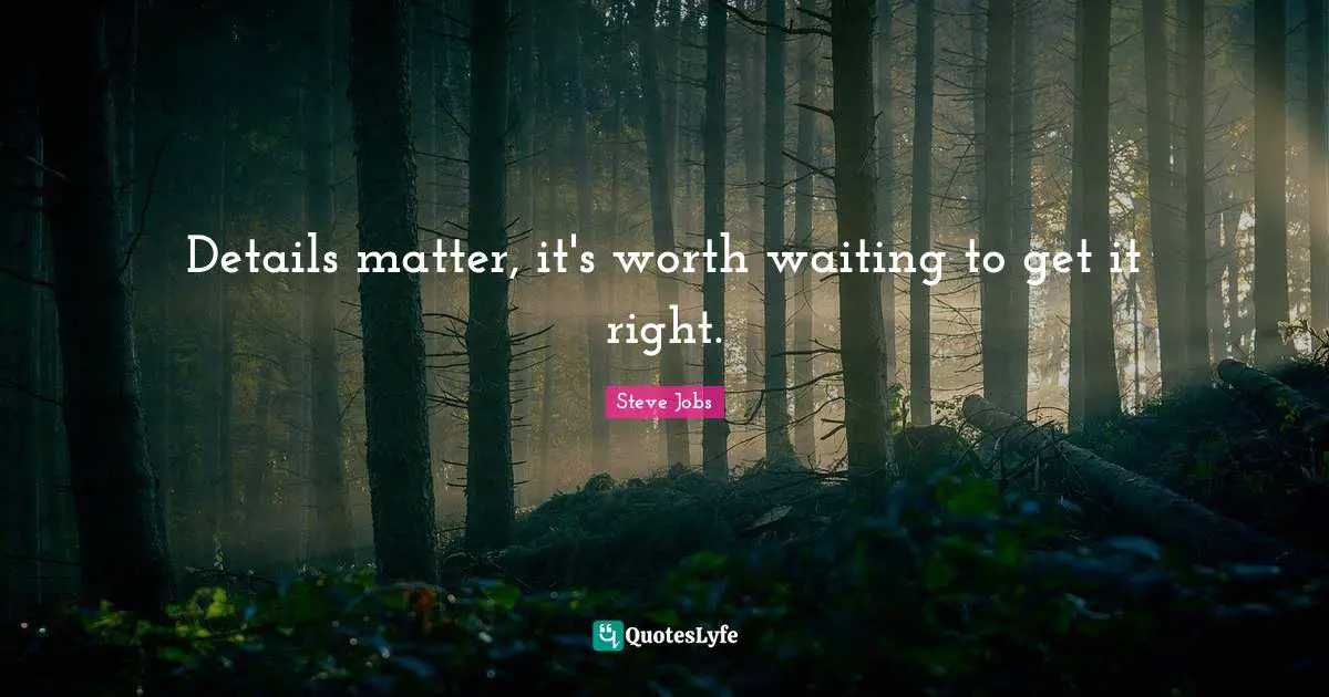 Details matter, it's worth waiting to get it right.