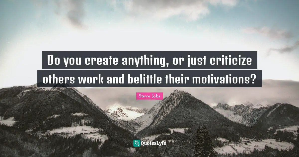 Do you create anything, or just criticize others work and belittle their motivations?