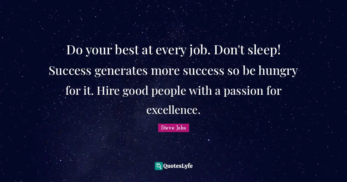 Good People Quotes: "Do your best at every job. Don't sleep! Success generates more success so be hungry for it. Hire good people with a passion for excellence."