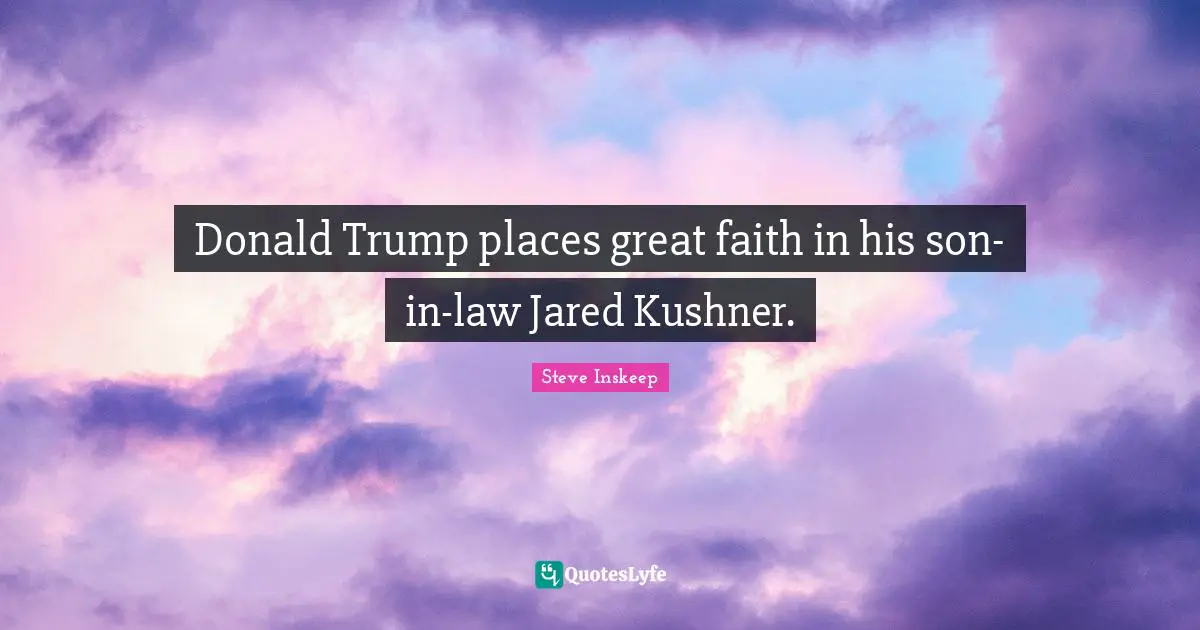 Steve Inskeep Quotes: "Donald Trump places great faith in his son-in-law Jared Kushner."