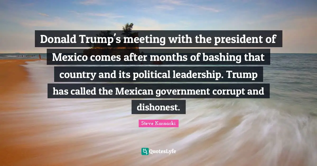 Donald Trump's meeting with the president of Mexico comes after months of bashing that country and its political leadership. Trump has called the Mexican government corrupt and dishonest.