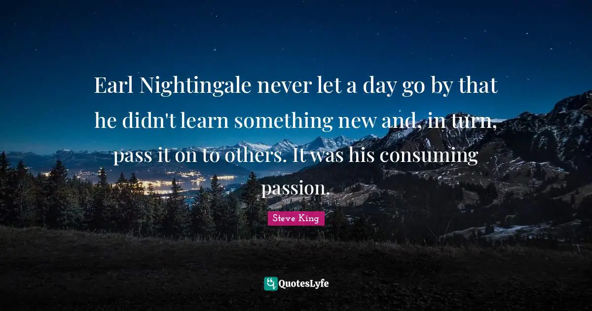 Earl Nightingale never let a day go by that he didn't learn something new and, in turn, pass it on to others. It was his consuming passion.