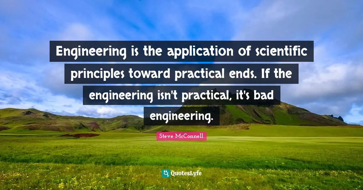 Engineering is the application of scientific principles toward practical ends. If the engineering isn't practical, it's bad engineering.