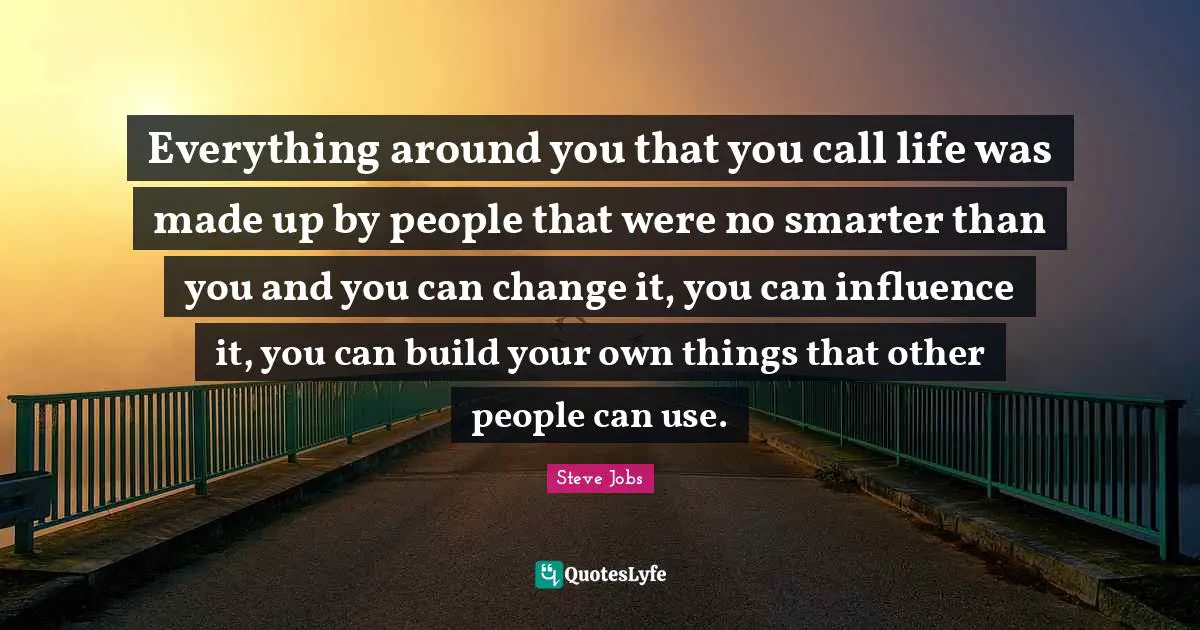 Best Job Quotes: "Everything around you that you call life was made up by people that were no smarter than you and you can change it, you can influence it, you can build your own things that other people can use."